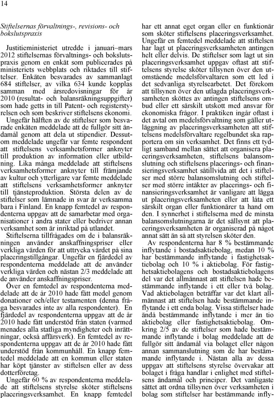 Enkäten besvarades av sammanlagt 684 stiftelser, av vilka 634 kunde kopplas samman med årsredovisningar för år 2010 (resultat- och balansräkningsuppgifter) som hade getts in till Patent- och
