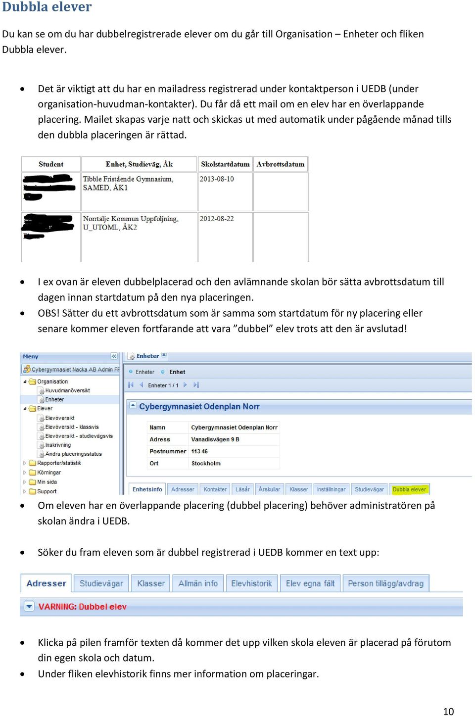 Mailet skapas varje natt och skickas ut med automatik under pågående månad tills den dubbla placeringen är rättad.