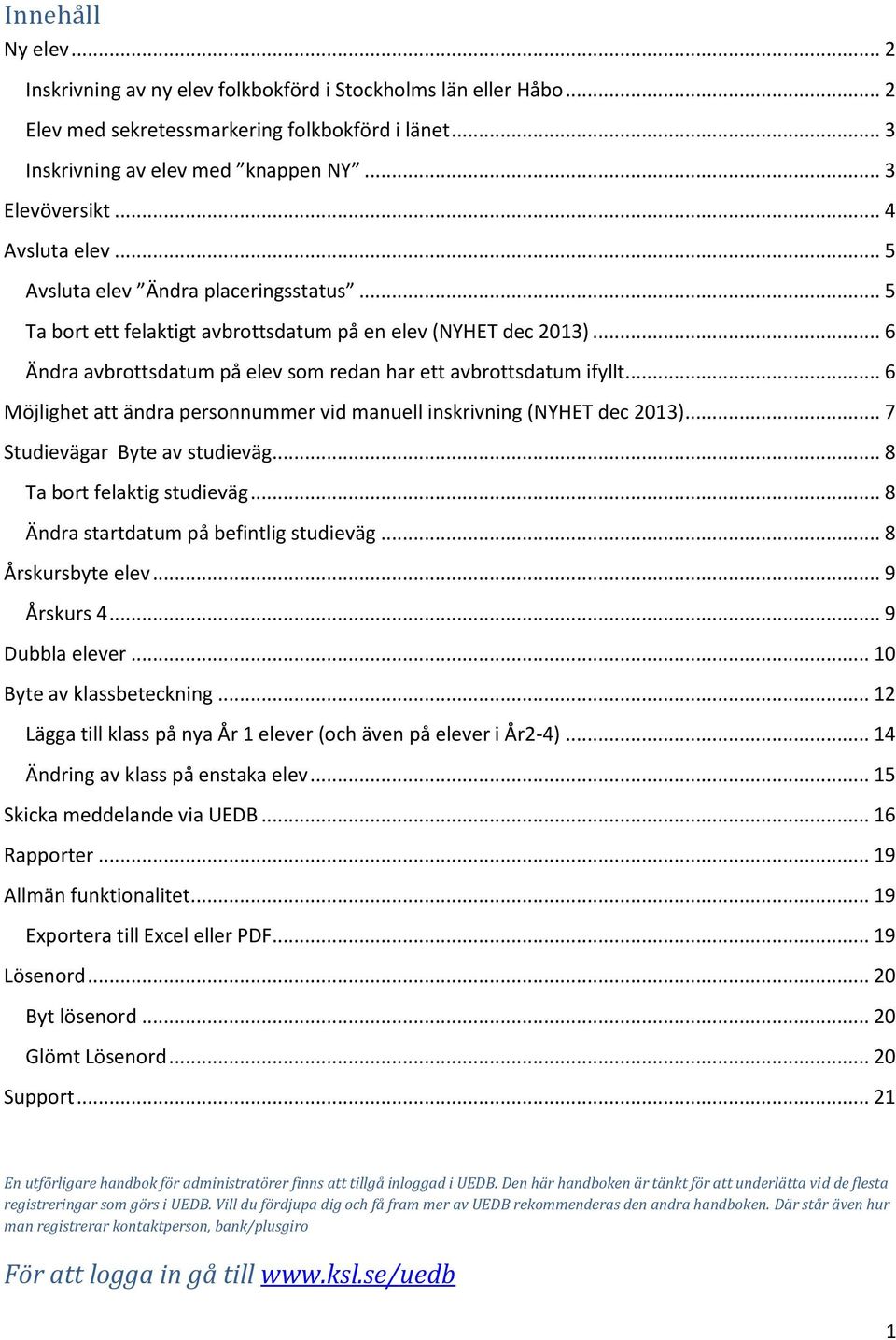 .. 6 Möjlighet att ändra personnummer vid manuell inskrivning (NYHET dec 2013)... 7 Studievägar Byte av studieväg... 8 Ta bort felaktig studieväg... 8 Ändra startdatum på befintlig studieväg.