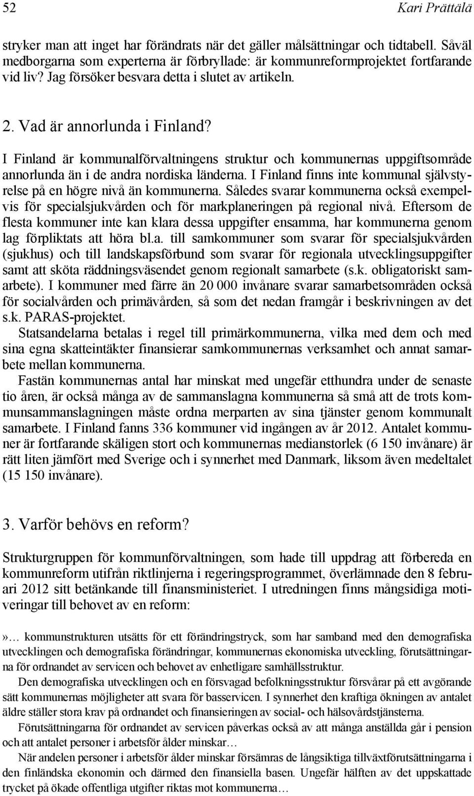 I Finland finns inte kommunal självstyrelse på en högre nivå än kommunerna. Således svarar kommunerna också exempelvis för specialsjukvården och för markplaneringen på regional nivå.