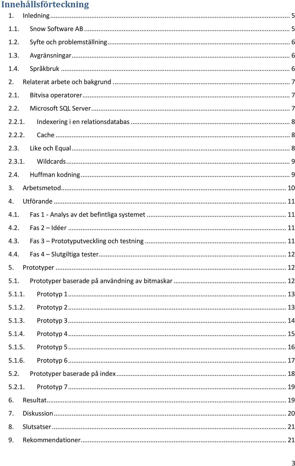 Utförande... 11 4.1. Fas 1 - Analys av det befintliga systemet... 11 4.2. Fas 2 Idéer... 11 4.3. Fas 3 Prototyputveckling och testning... 11 4.4. Fas 4 Slutgiltiga tester... 12 5. Prototyper... 12 5.1. Prototyper baserade på användning av bitmaskar.