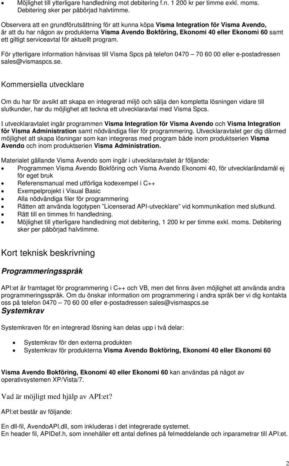 serviceavtal för aktuellt program. För ytterligare information hänvisas till Visma Spcs på telefon 0470 70 60 00 eller e-postadressen sales@vismaspcs.se. Kommersiella utvecklare Om du har för avsikt att skapa en integrerad miljö och sälja den kompletta lösningen vidare till slutkunder, har du möjlighet att teckna ett utvecklaravtal med Visma Spcs.