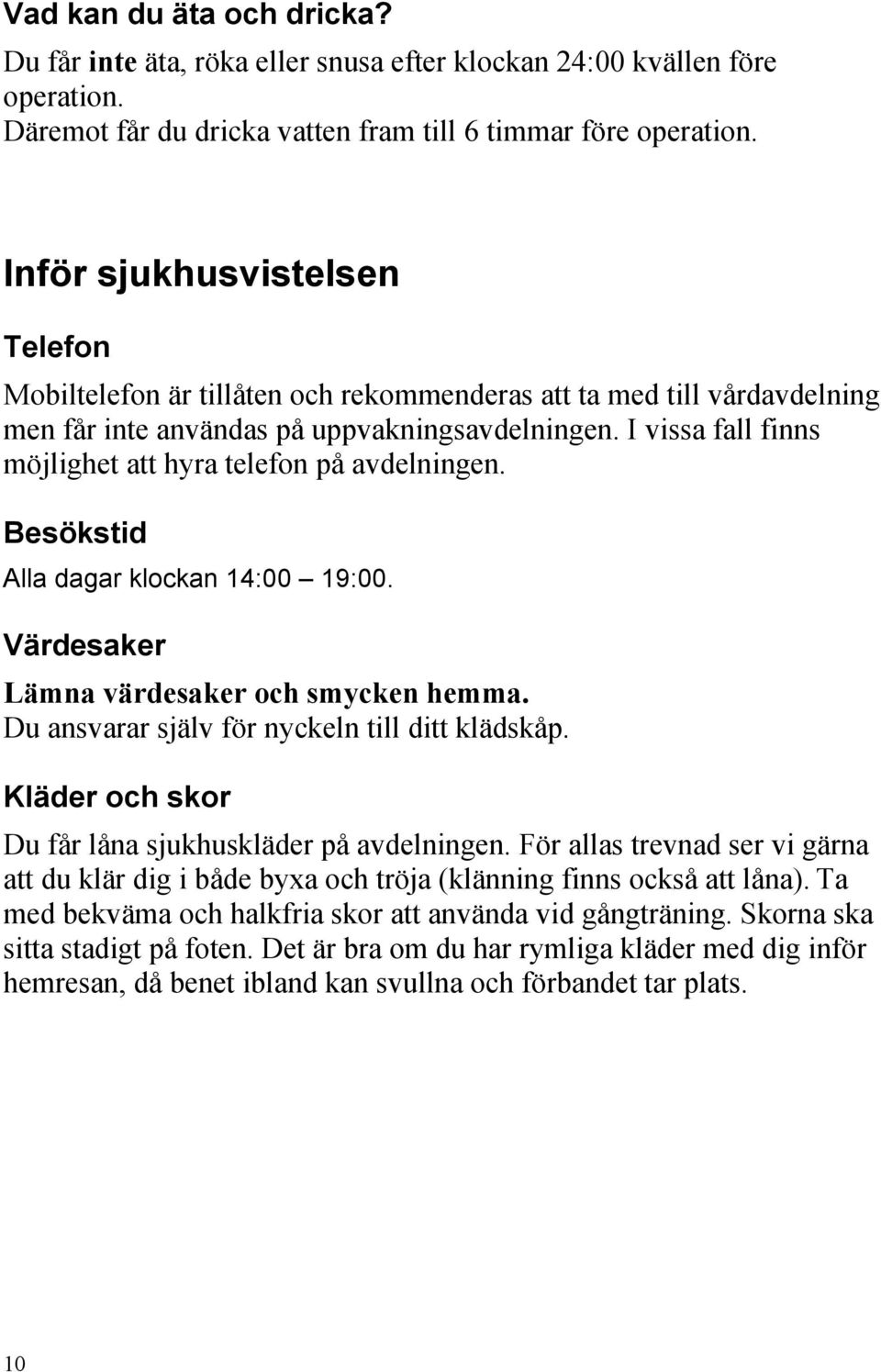 I vissa fall finns möjlighet att hyra telefon på avdelningen. Besökstid Alla dagar klockan 14:00 19:00. Värdesaker Lämna värdesaker och smycken hemma. Du ansvarar själv för nyckeln till ditt klädskåp.