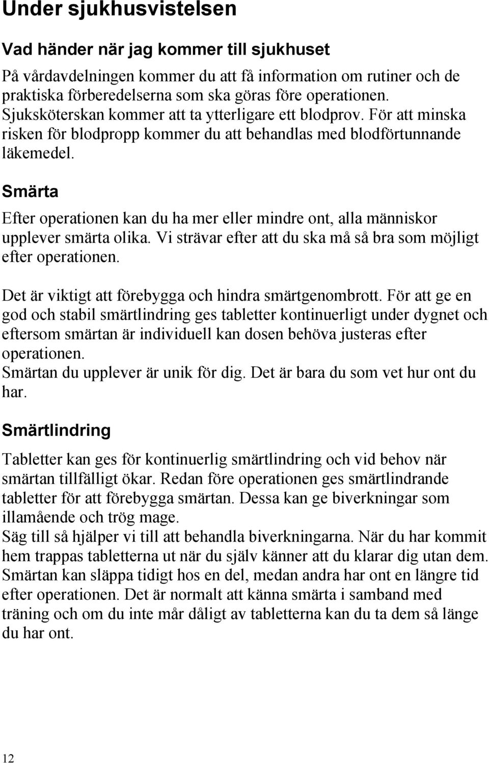 Smärta Efter operationen kan du ha mer eller mindre ont, alla människor upplever smärta olika. Vi strävar efter att du ska må så bra som möjligt efter operationen.