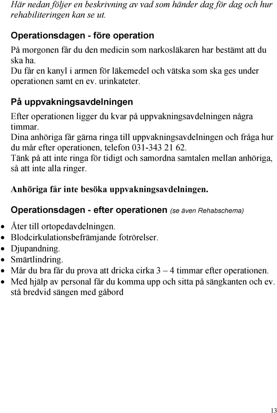 urinkateter. På uppvakningsavdelningen Efter operationen ligger du kvar på uppvakningsavdelningen några timmar.