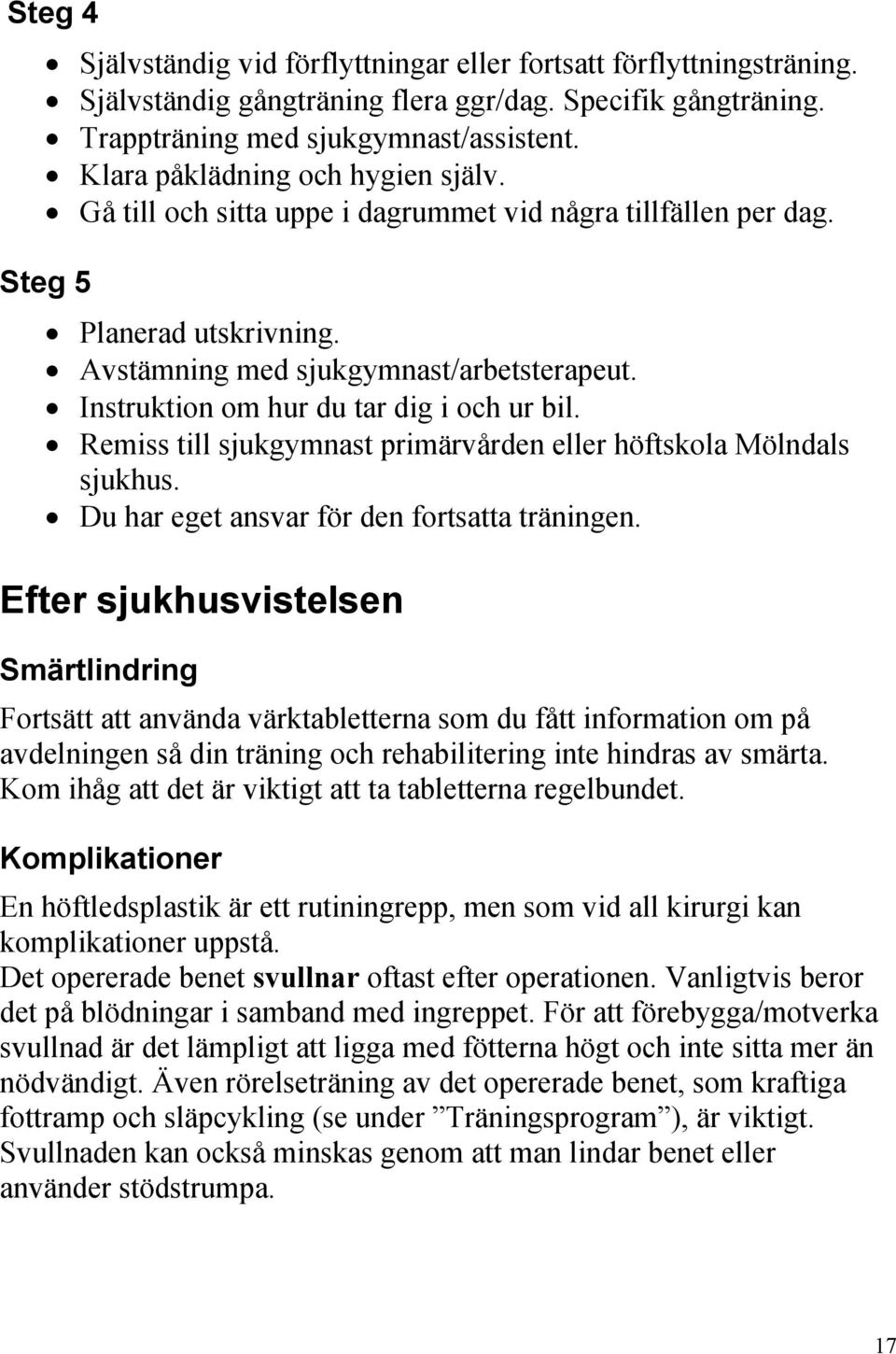 Instruktion om hur du tar dig i och ur bil. Remiss till sjukgymnast primärvården eller höftskola Mölndals sjukhus. Du har eget ansvar för den fortsatta träningen.