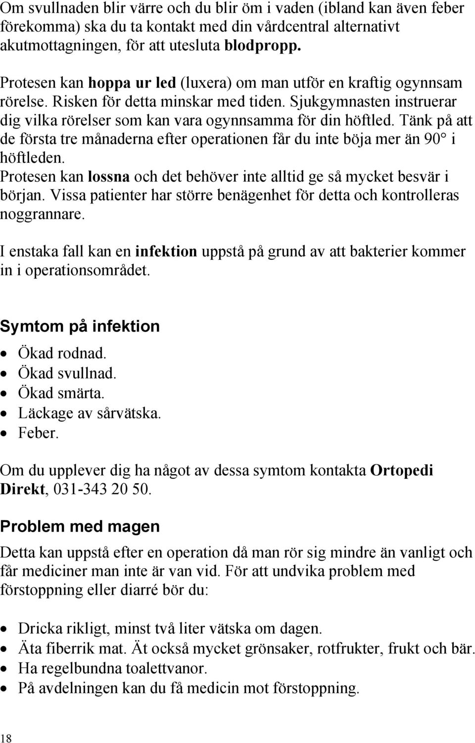 Tänk på att de första tre månaderna efter operationen får du inte böja mer än 90 i höftleden. Protesen kan lossna och det behöver inte alltid ge så mycket besvär i början.