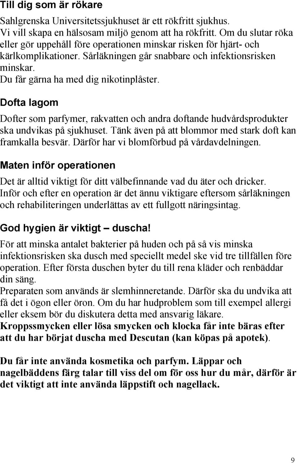 Dofta lagom Dofter som parfymer, rakvatten och andra doftande hudvårdsprodukter ska undvikas på sjukhuset. Tänk även på att blommor med stark doft kan framkalla besvär.