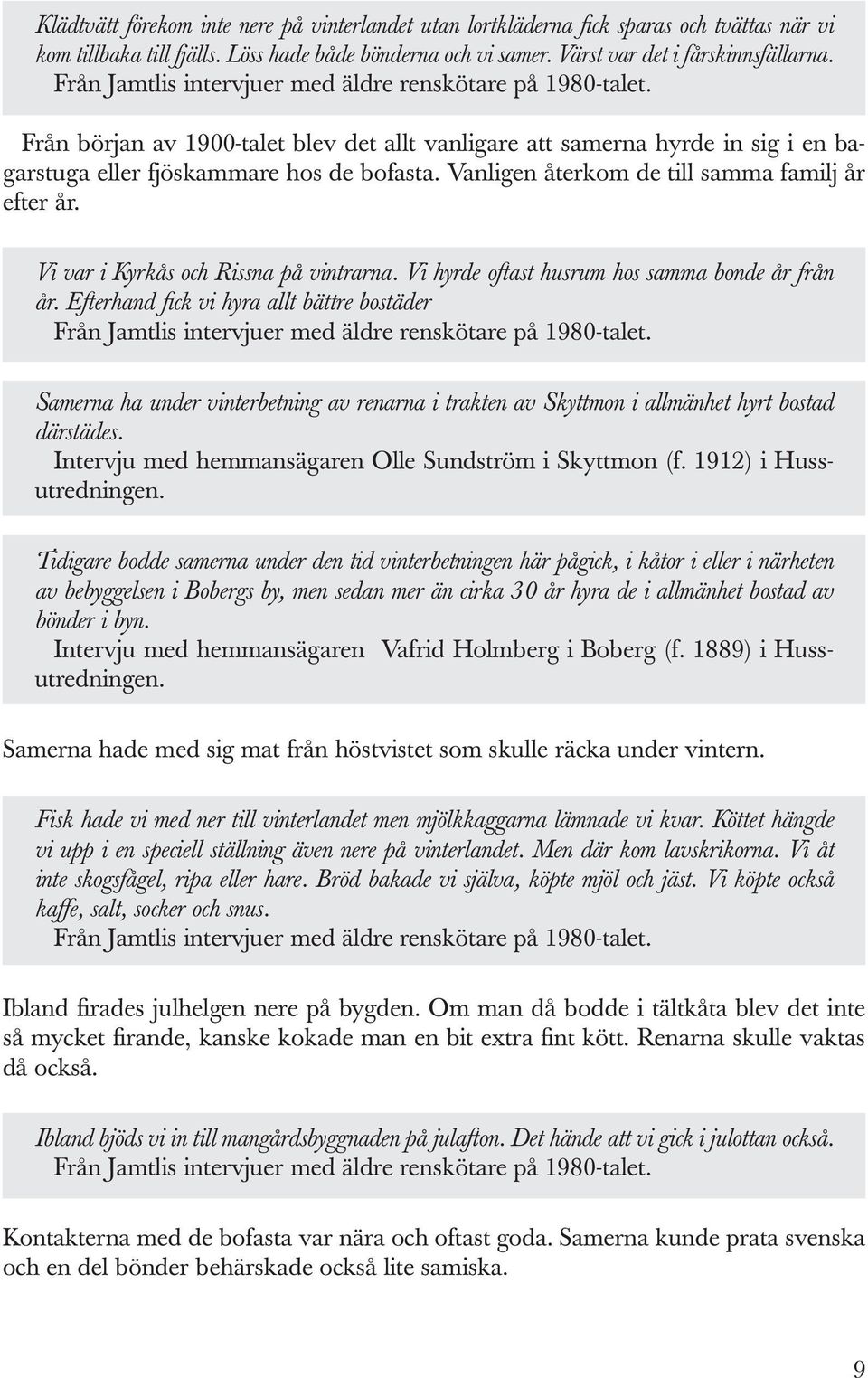 Vanligen återkom de till samma familj år efter år. Vi var i Kyrkås och Rissna på vintrarna. Vi hyrde oftast husrum hos samma bonde år från år.