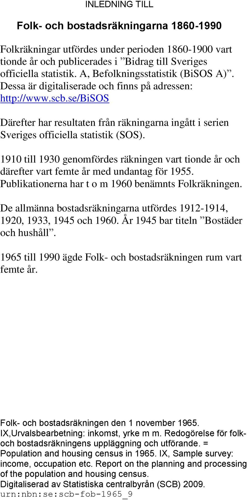 1910 till 1930 genomfördes räkningen vart tionde år och därefter vart femte år med undantag för 1955. Publikationerna har t o m 1960 benämnts Folkräkningen.