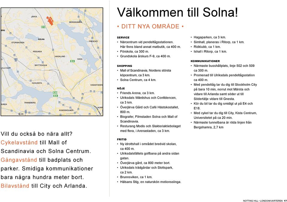 NÖJE Vill du också bo nära allt? Cykelavstånd till Mall of Scandinavia och Solna Centrum. ångavstånd till badplats och parker. Smidiga kommunikationer bara några hundra meter bort.