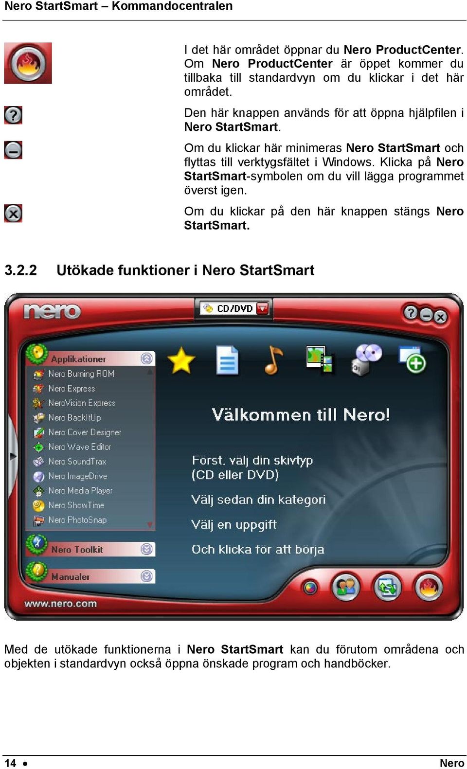 Den här knappen används för att öppna hjälpfilen i Nero StartSmart. Om du klickar här minimeras Nero StartSmart och flyttas till verktygsfältet i Windows.