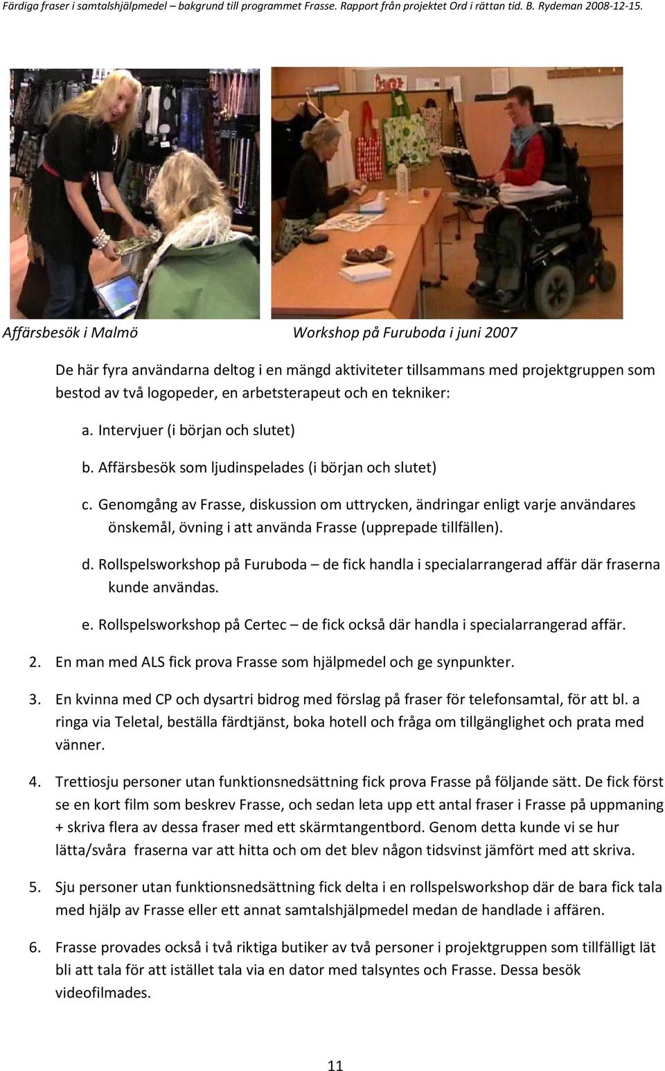 Genomgång av Frasse, diskussion om uttrycken, ändringar enligt varje användares önskemål, övning i att använda Frasse (upprepade tillfällen). d. Rollspelsworkshop på Furuboda de fick handla i specialarrangerad affär där fraserna kunde användas.