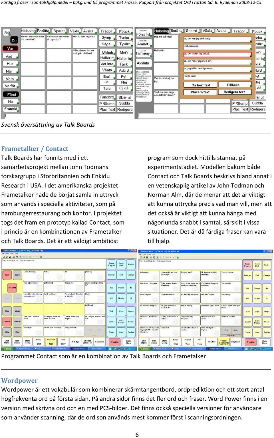 I projektet togs det fram en prototyp kallad Contact, som i princip är en kombinationen av Frametalker och Talk Boards.