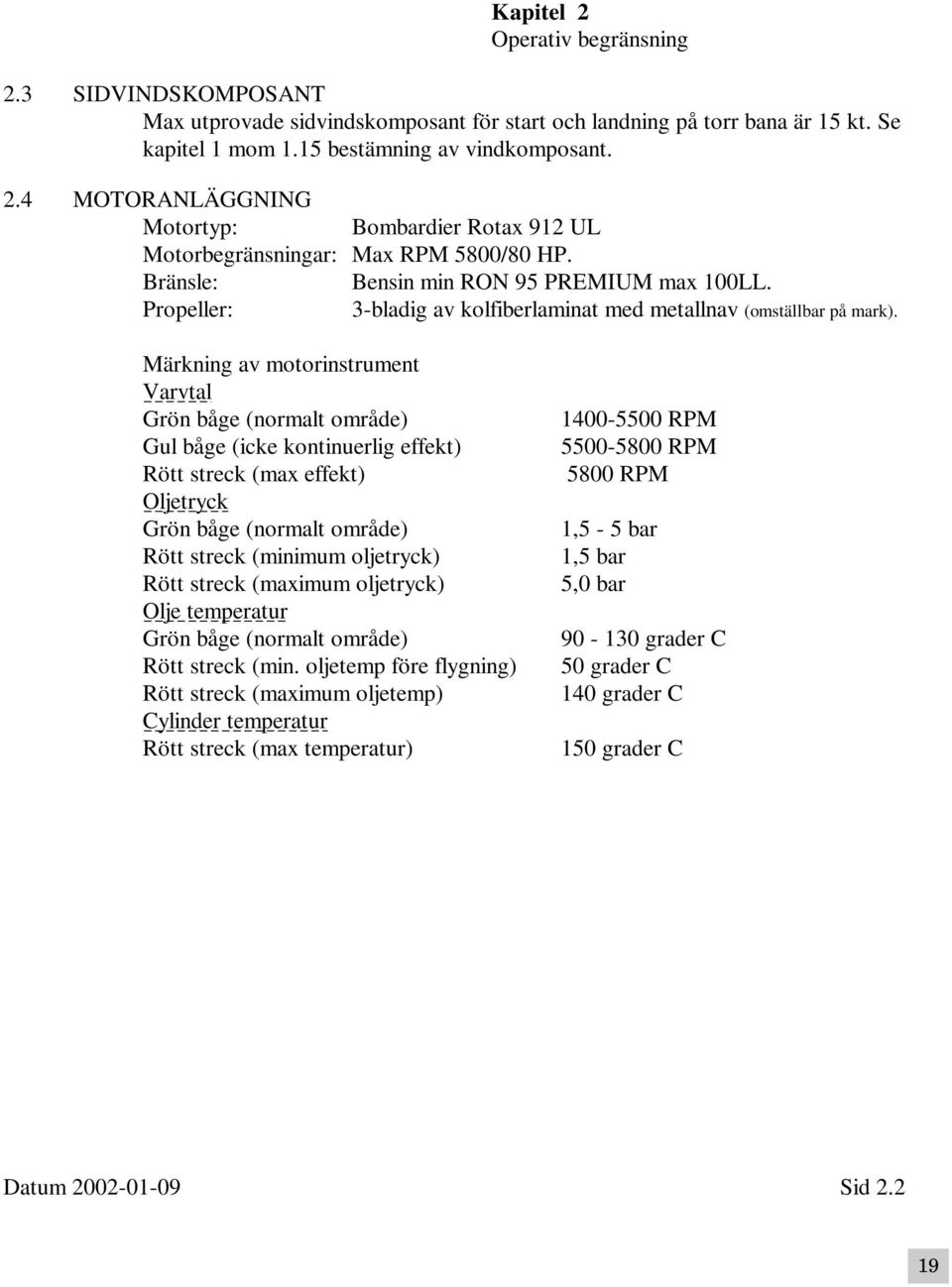 Märkning av motorinstrument Varvtal Grön båge (normalt område) Gul båge (icke kontinuerlig effekt) Rött streck (max effekt) Oljetryck Grön båge (normalt område) Rött streck (minimum oljetryck) Rött