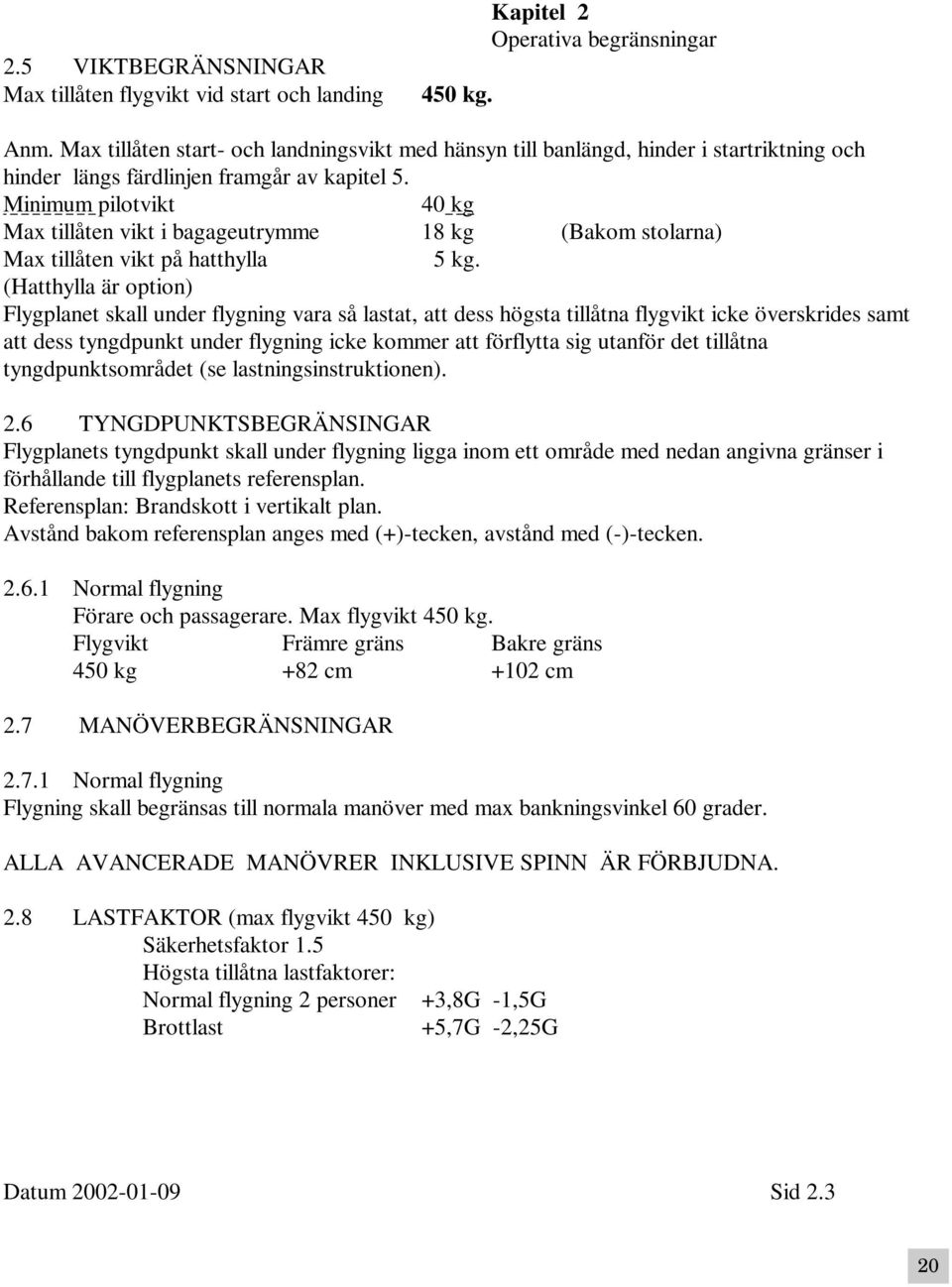 Minimum pilotvikt 40 kg Max tillåten vikt i bagageutrymme 18 kg (Bakom stolarna) Max tillåten vikt på hatthylla 5 kg.