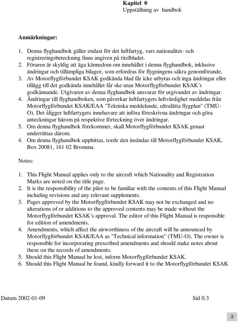 Av Motorflygförbundet KSAK godkända blad får icke utbytas och inga ändringar eller tillägg till det godkända innehållet får ske utan Motorflygförbundet KSAK s godkännande.