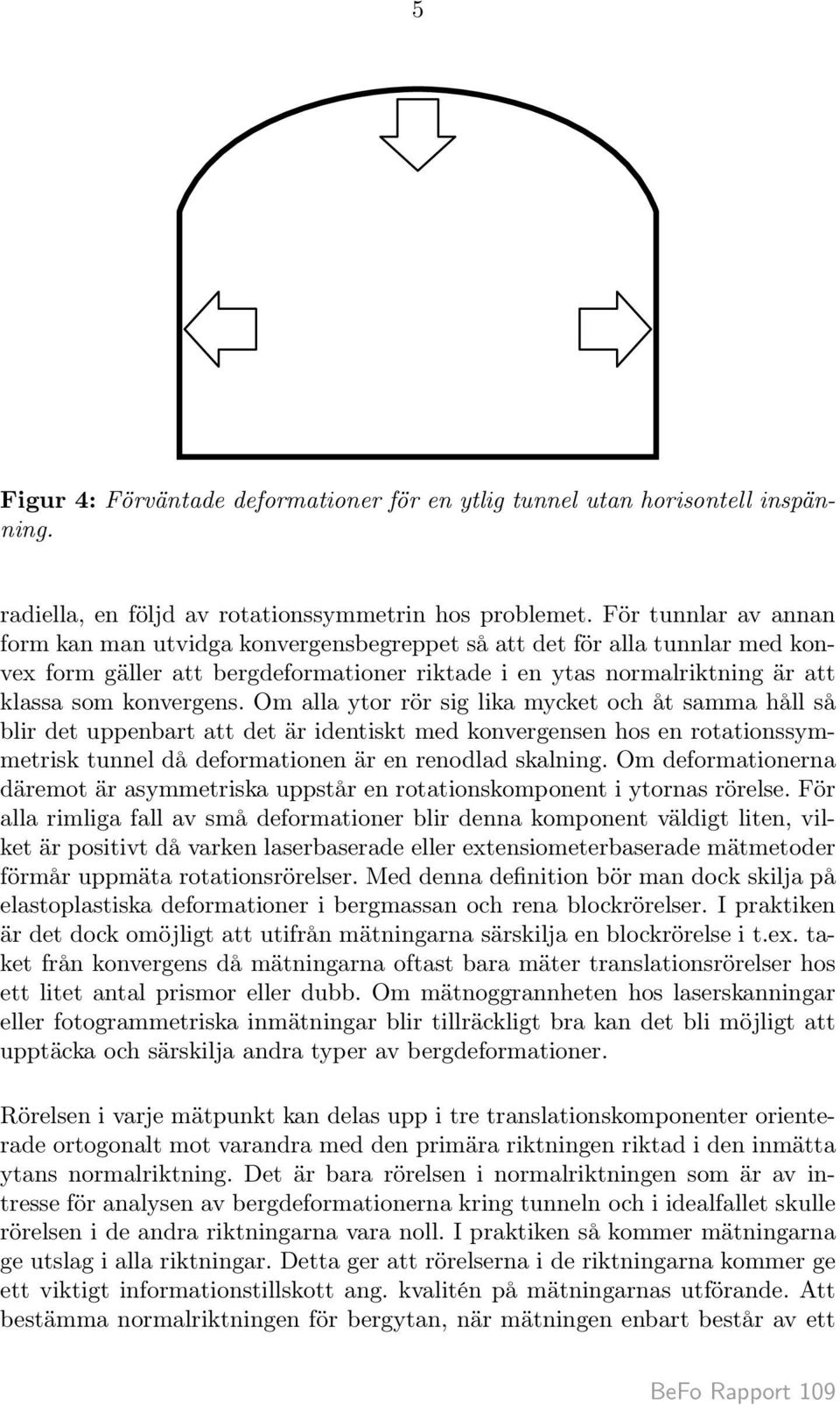 Om alla ytor rör sig lika mycket och åt samma håll så blir det uppenbart att det är identiskt med konvergensen hos en rotationssymmetrisk tunnel då deformationen är en renodlad skalning.