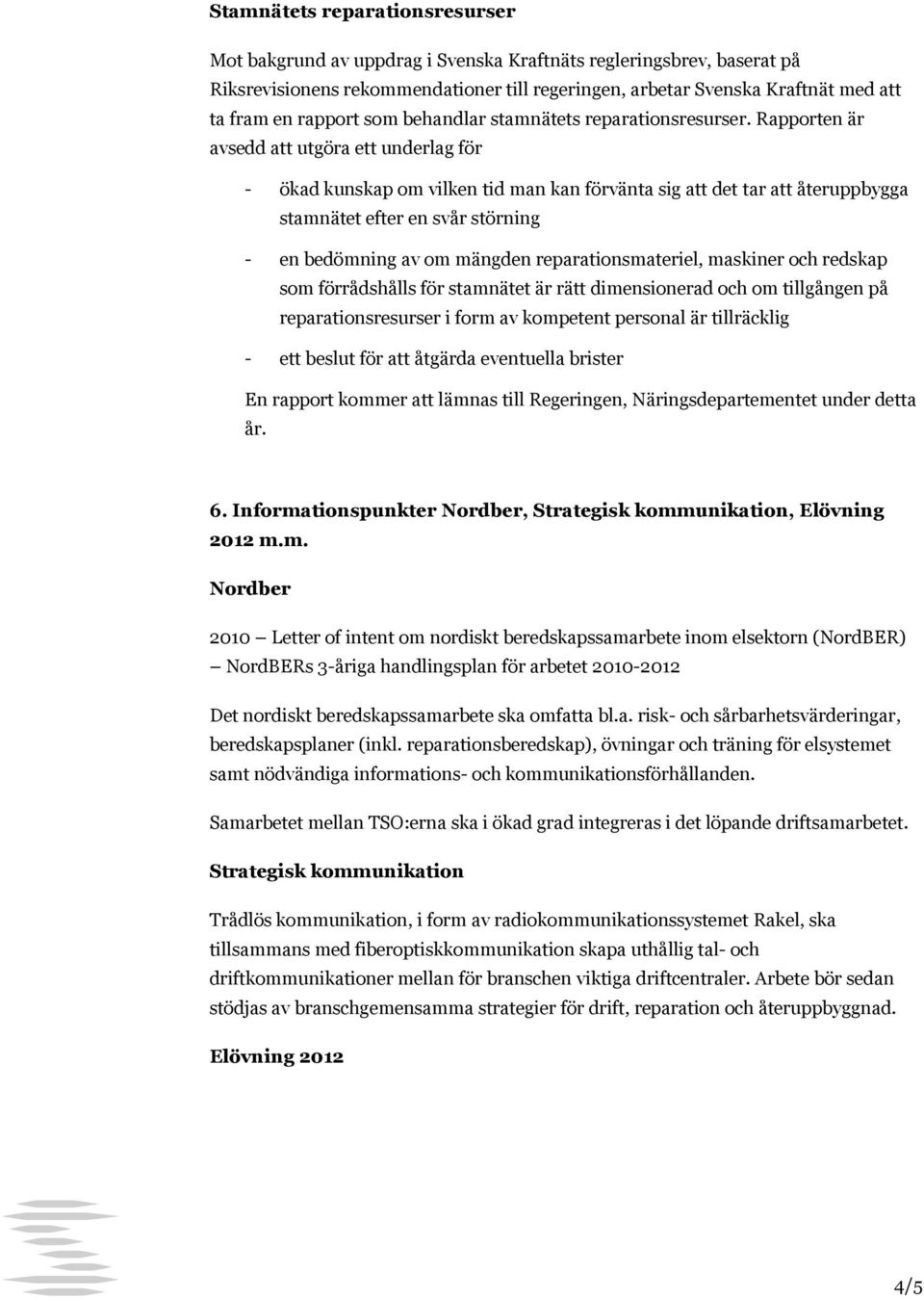 Rapporten är avsedd att utgöra ett underlag för - ökad kunskap om vilken tid man kan förvänta sig att det tar att återuppbygga stamnätet efter en svår störning - en bedömning av om mängden