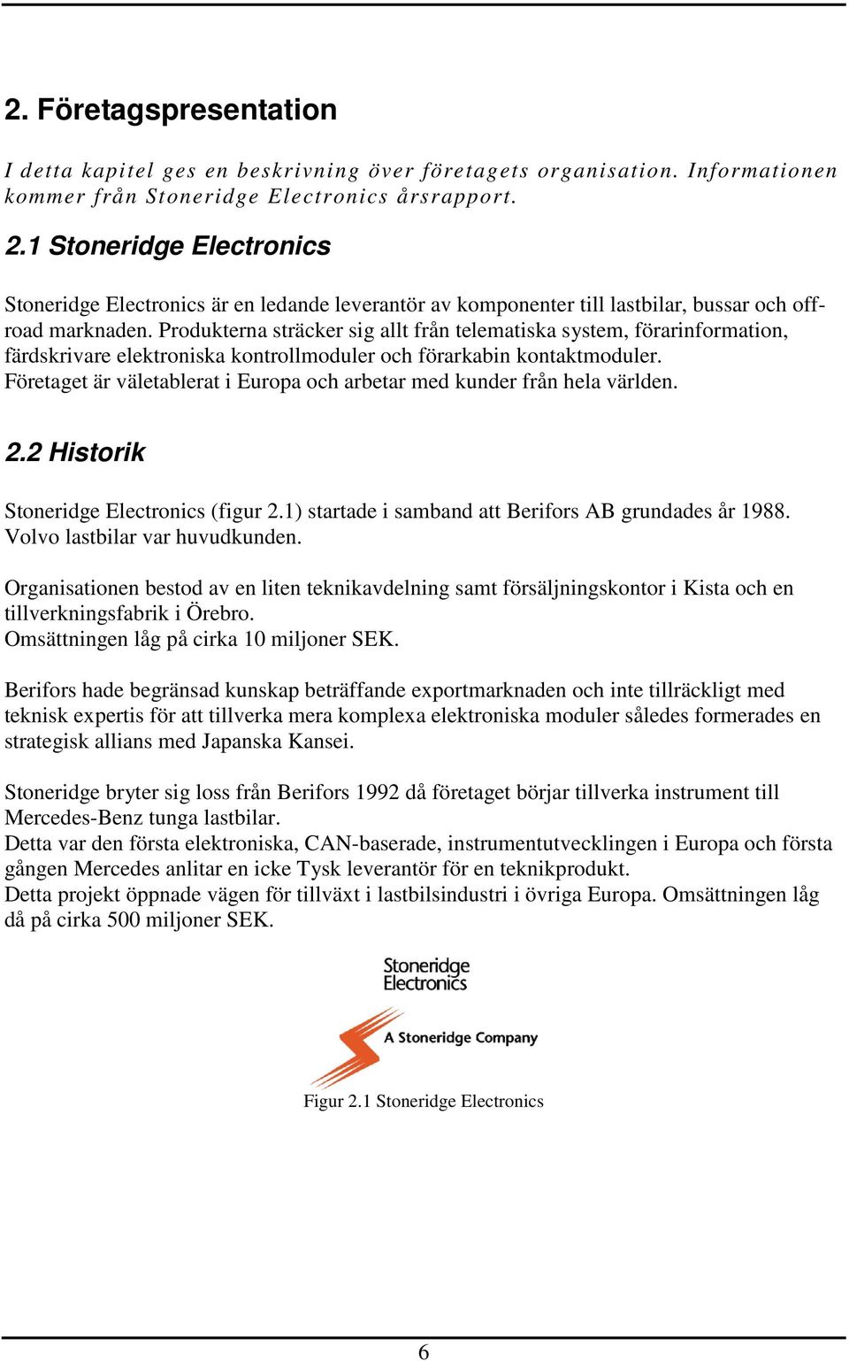 Produkterna sträcker sig allt från telematiska system, förarinformation, färdskrivare elektroniska kontrollmoduler och förarkabin kontaktmoduler.