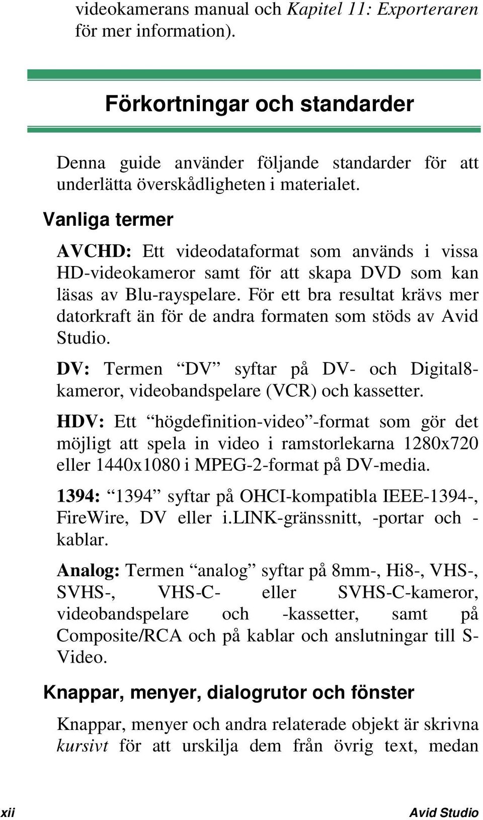 För ett bra resultat krävs mer datorkraft än för de andra formaten som stöds av Avid Studio. DV: Termen DV syftar på DV- och Digital8- kameror, videobandspelare (VCR) och kassetter.