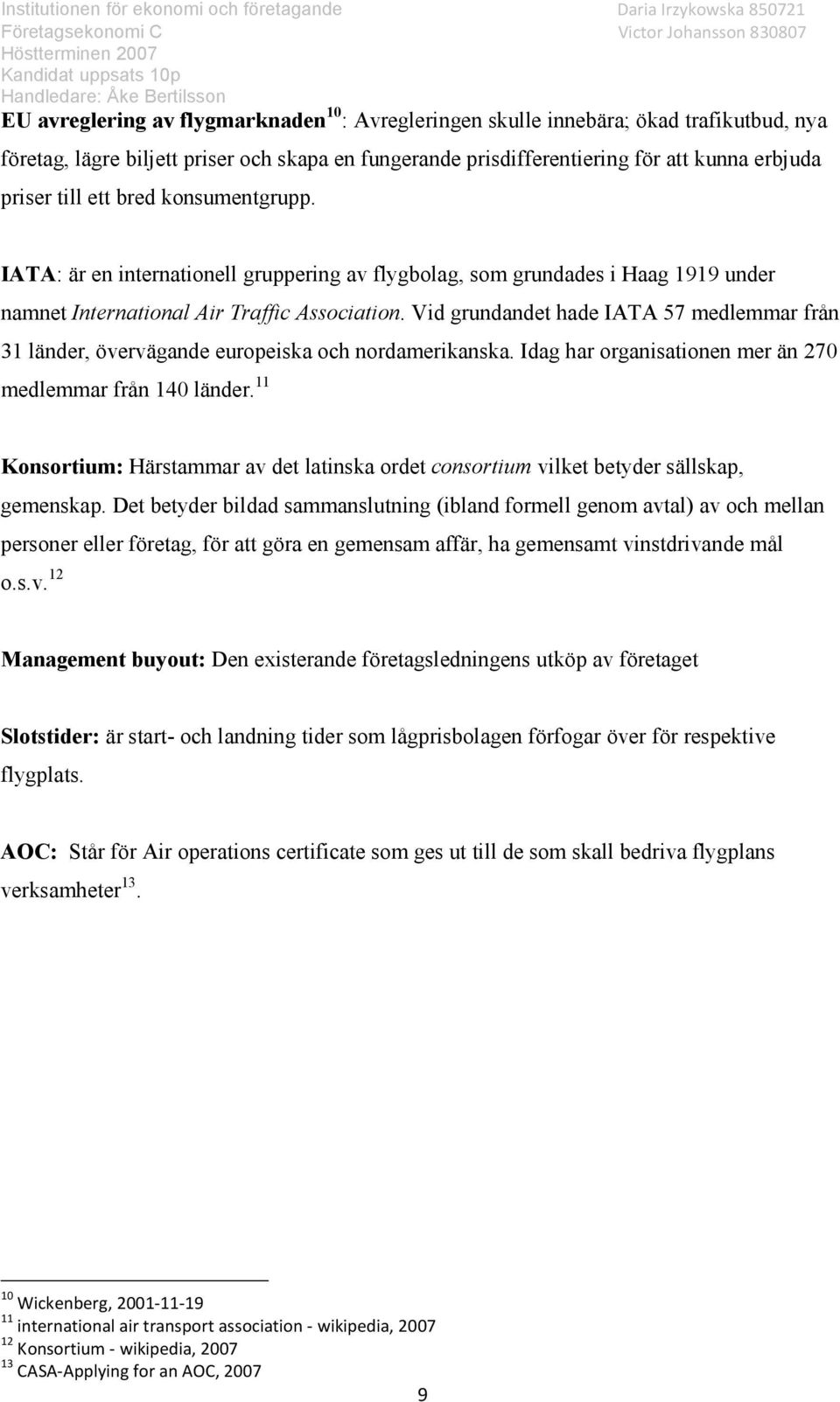 Vid grundandet hade IATA 57 medlemmar från 31 länder, övervägande europeiska och nordamerikanska. Idag har organisationen mer än 270 medlemmar från 140 länder.