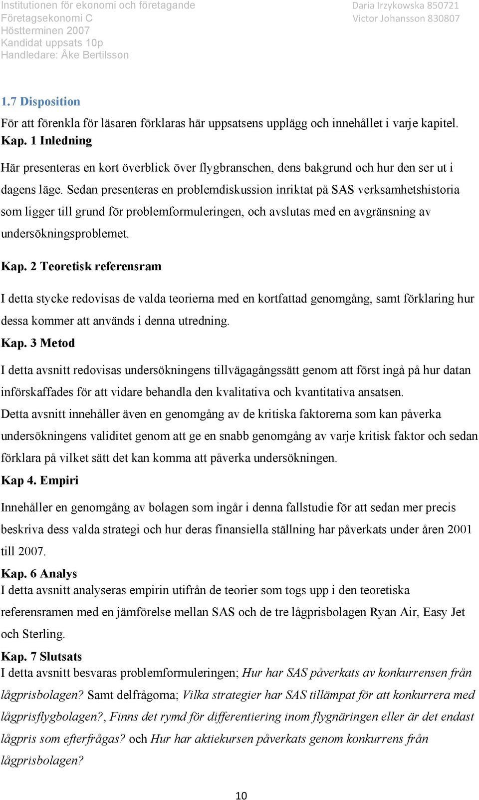 Sedan presenteras en problemdiskussion inriktat på SAS verksamhetshistoria som ligger till grund för problemformuleringen, och avslutas med en avgränsning av undersökningsproblemet. Kap.