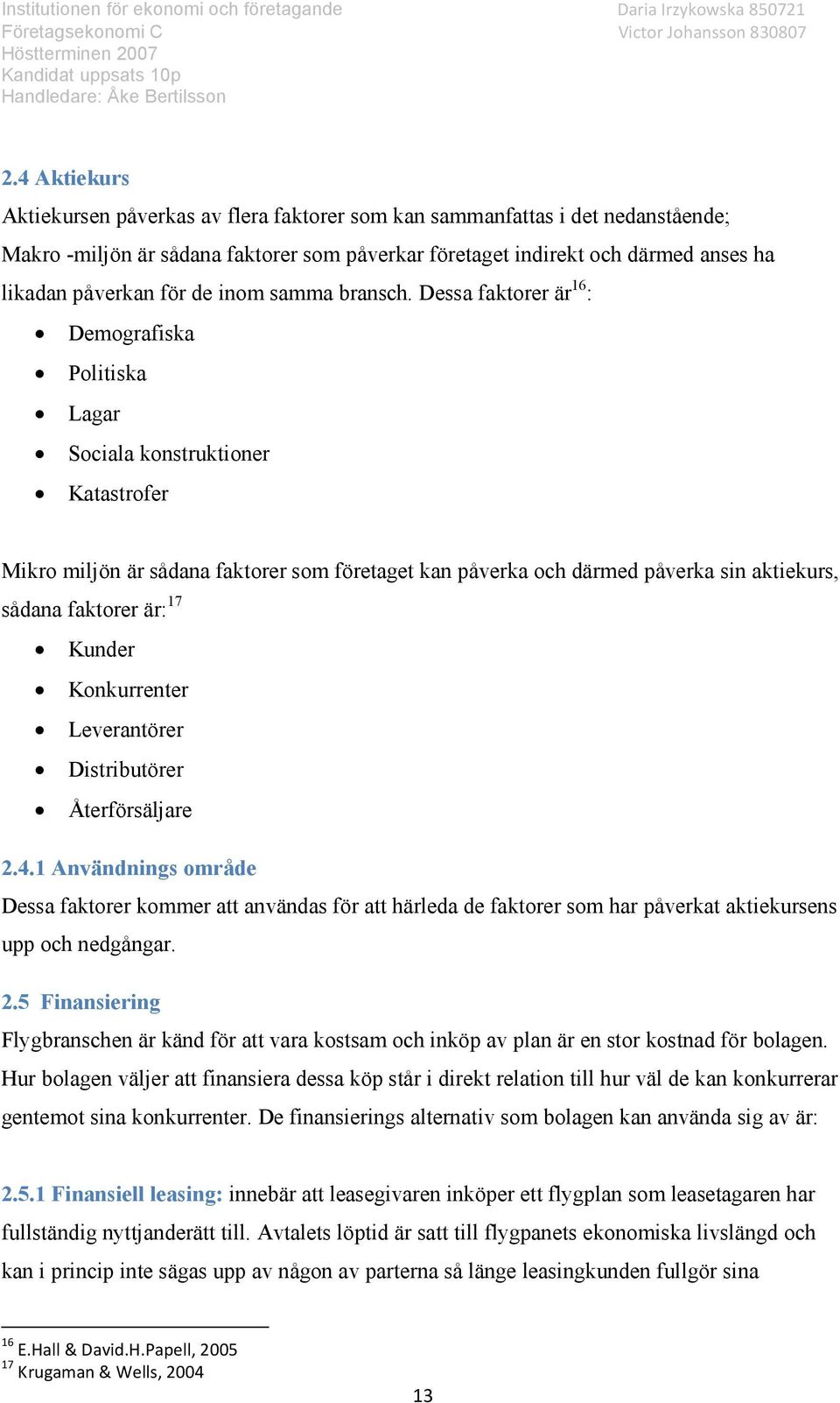 Dessa faktorer är 16 : Demografiska Politiska Lagar Sociala konstruktioner Katastrofer Mikro miljön är sådana faktorer som företaget kan påverka och därmed påverka sin aktiekurs, sådana faktorer är: