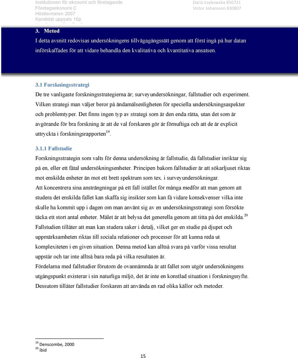 Vilken strategi man väljer beror på ändamålsenligheten för speciella undersökningsaspekter och problemtyper.