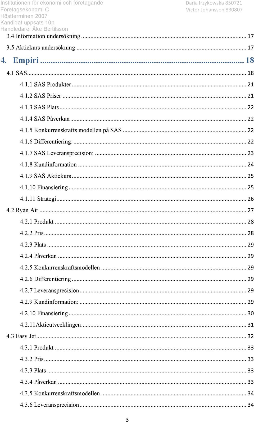 .. 28 4.2.2 Pris... 28 4.2.3 Plats... 29 4.2.4 Påverkan... 29 4.2.5 Konkurrenskraftsmodellen... 29 4.2.6 Differentiering... 29 4.2.7 Leveransprecision... 29 4.2.9 Kundinformation:... 29 4.2.10 Finansiering.