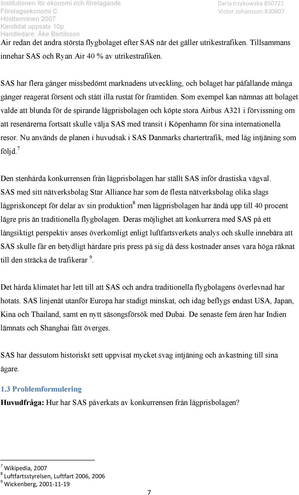 Som exempel kan nämnas att bolaget valde att blunda för de spirande lågprisbolagen och köpte stora Airbus A321 i förvissning om att resenärerna fortsatt skulle välja SAS med transit i Köpenhamn för