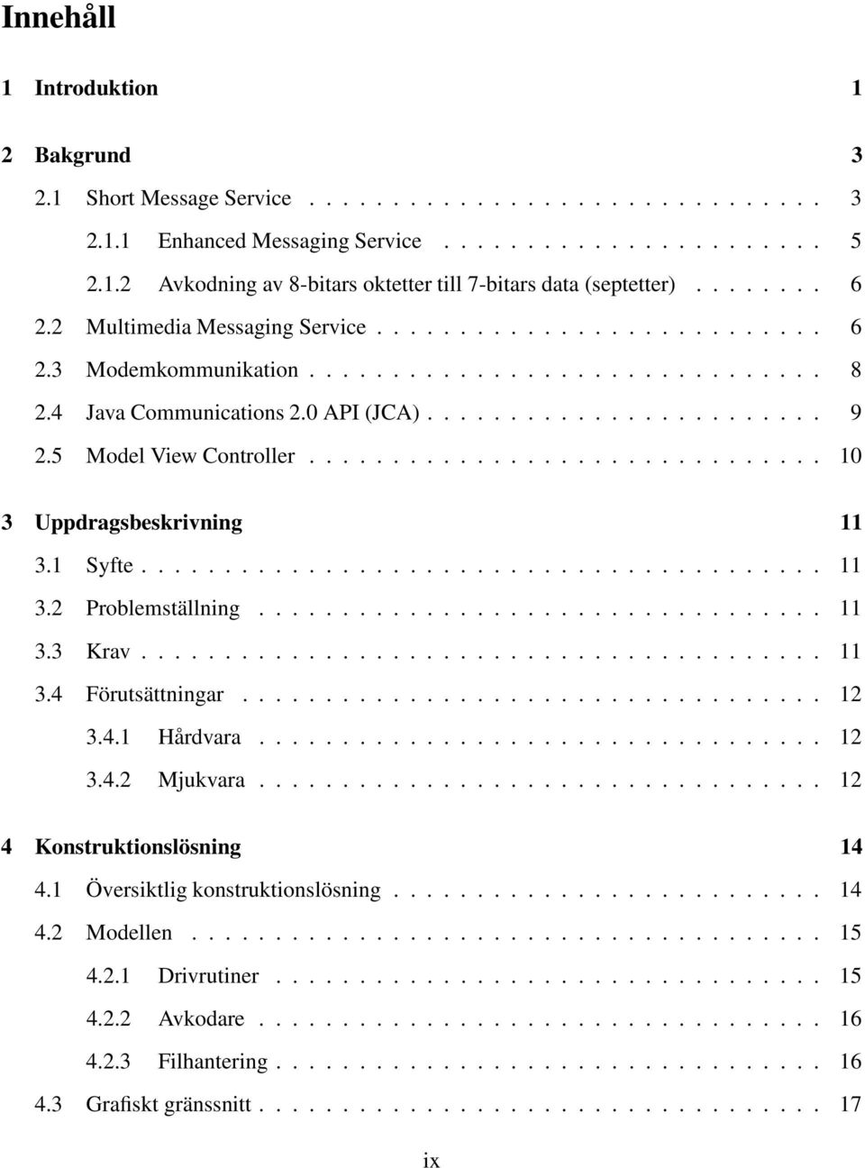 5 Model View Controller............................... 10 3 Uppdragsbeskrivning 11 3.1 Syfte......................................... 11 3.2 Problemställning.................................. 11 3.3 Krav.