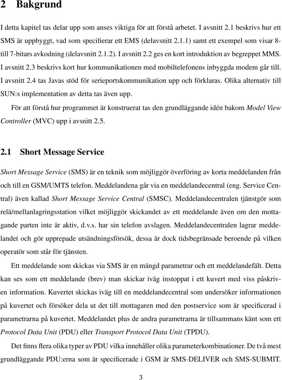 Olika alternativ till SUN:s implementation av detta tas även upp. För att förstå hur programmet är konstruerat tas den grundläggande idén bakom Model View Controller (MVC) upp i avsnitt 2.