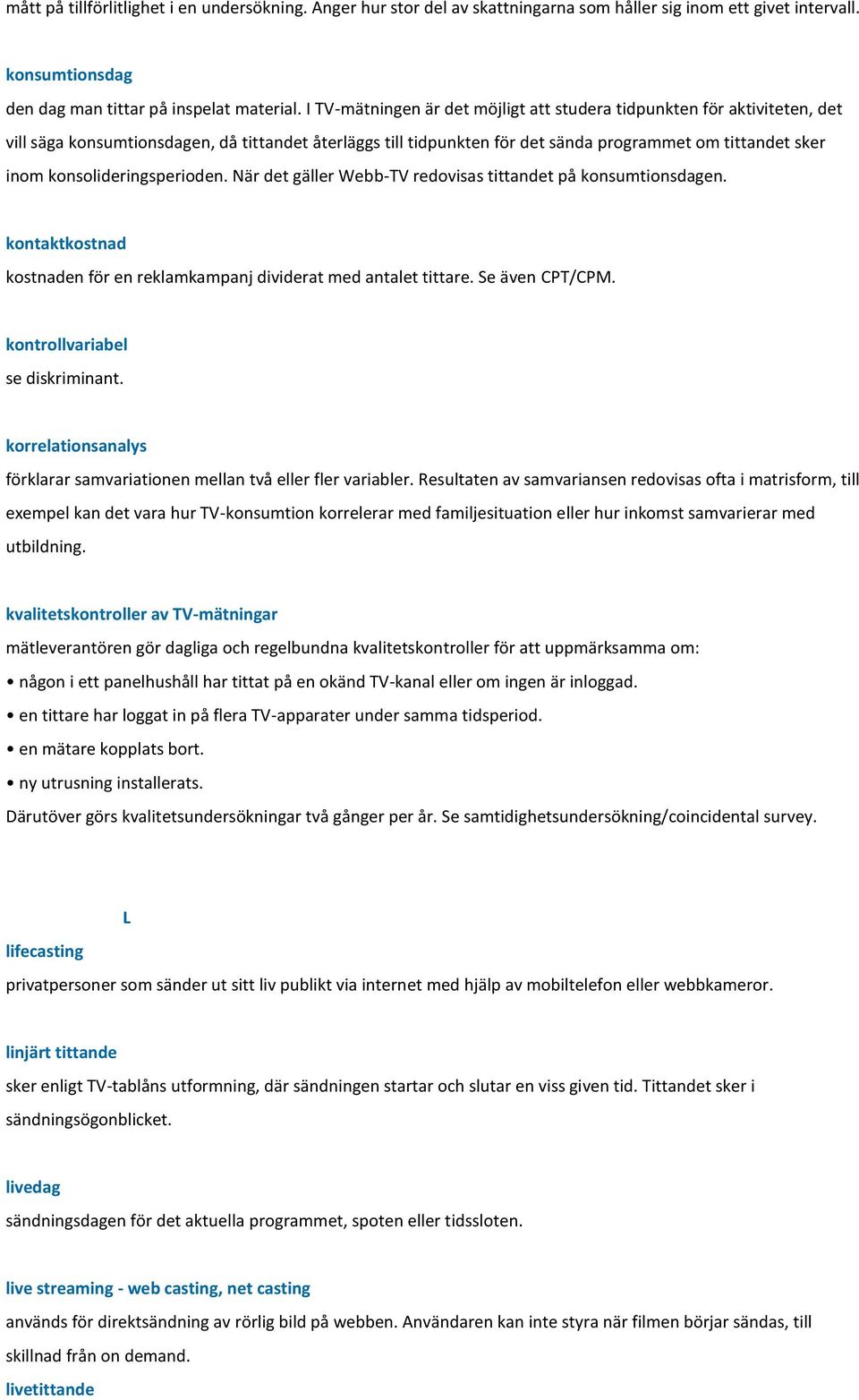 konsolideringsperioden. När det gäller Webb-TV redovisas tittandet på konsumtionsdagen. kontaktkostnad kostnaden för en reklamkampanj dividerat med antalet tittare. Se även CPT/CPM.