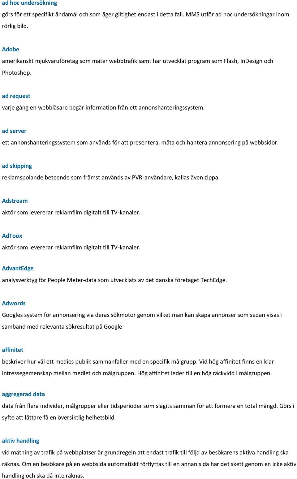 ad request varje gång en webbläsare begär information från ett annonshanteringssystem. ad server ett annonshanteringssystem som används för att presentera, mäta och hantera annonsering på webbsidor.