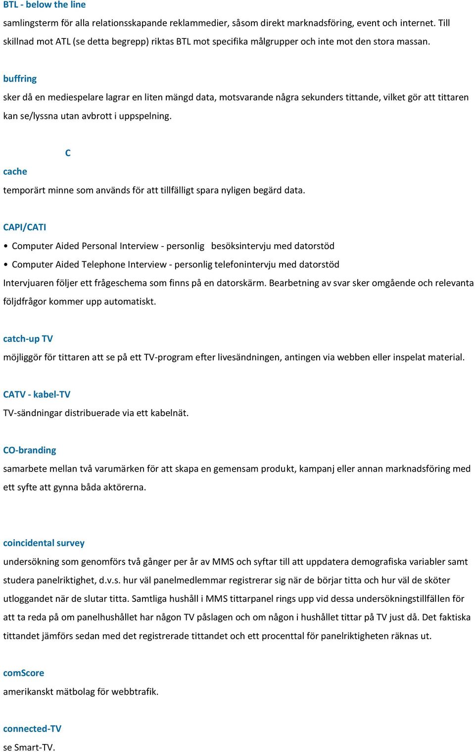 buffring sker då en mediespelare lagrar en liten mängd data, motsvarande några sekunders tittande, vilket gör att tittaren kan se/lyssna utan avbrott i uppspelning.