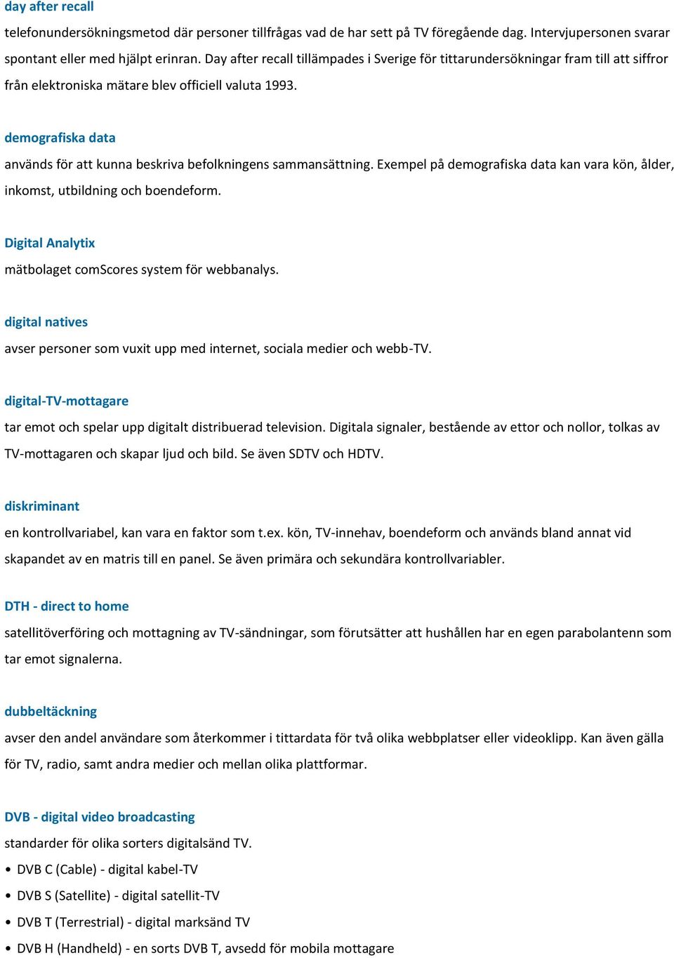 demografiska data används för att kunna beskriva befolkningens sammansättning. Exempel på demografiska data kan vara kön, ålder, inkomst, utbildning och boendeform.