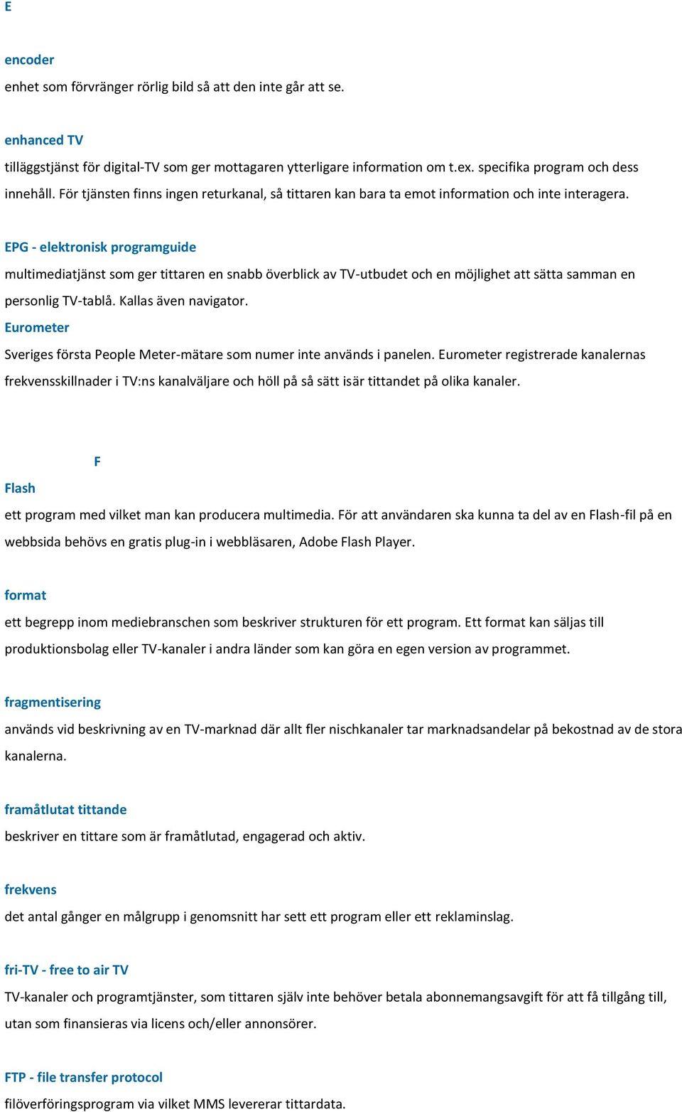 EPG - elektronisk programguide multimediatjänst som ger tittaren en snabb överblick av TV-utbudet och en möjlighet att sätta samman en personlig TV-tablå. Kallas även navigator.