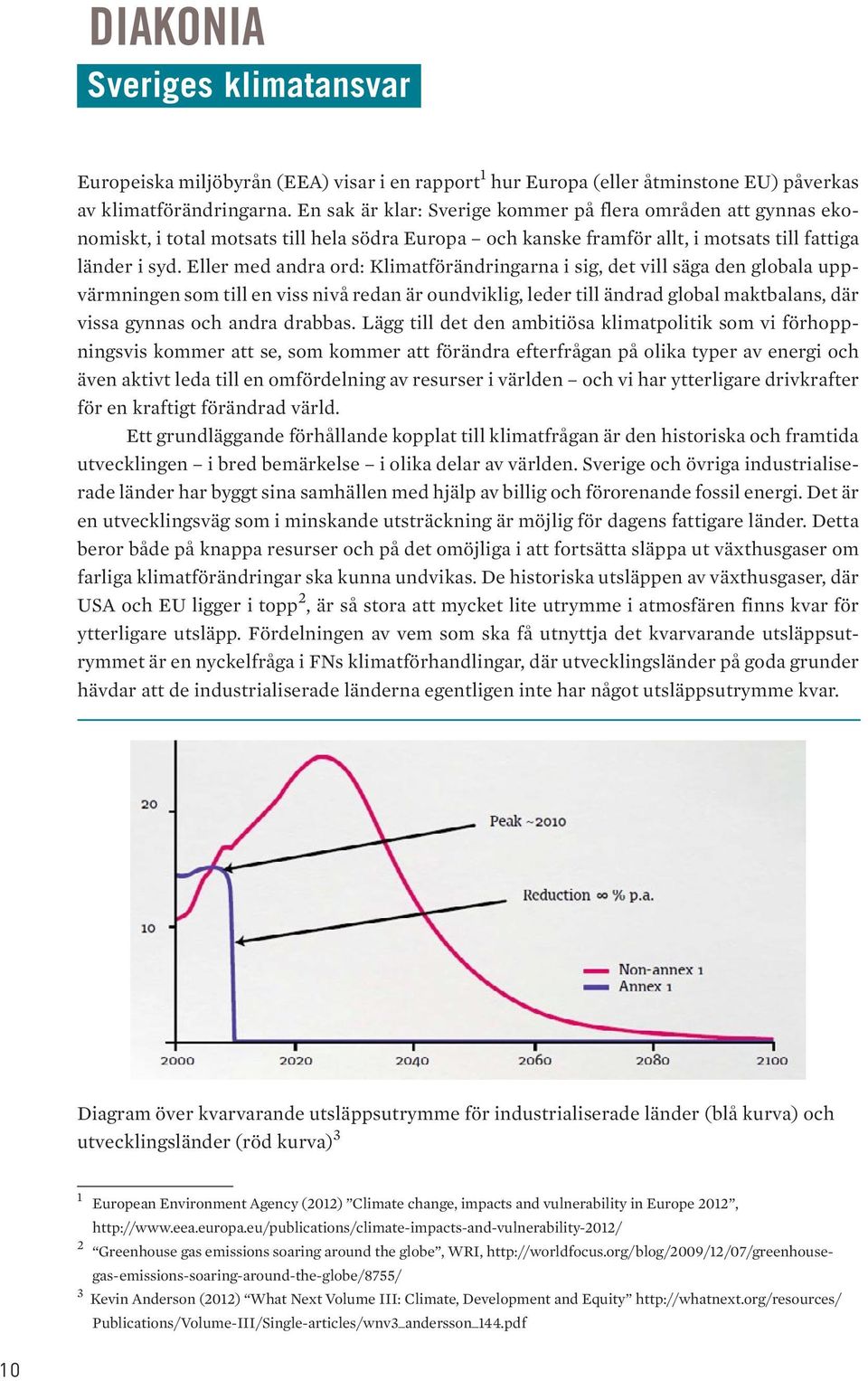 Eller med andra ord: Klimatförändringarna i sig, det vill säga den globala uppvärmningen som till en viss nivå redan är oundviklig, leder till ändrad global maktbalans, där vissa gynnas och andra