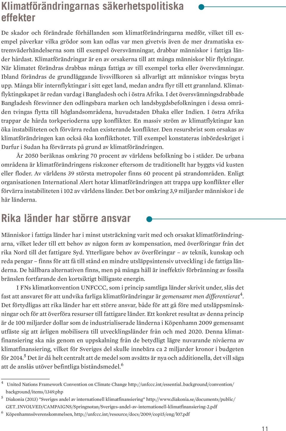 När klimatet förändras drabbas många fattiga av till exempel torka eller översvämningar. Ibland förändras de grundläggande livsvillkoren så allvarligt att människor tvingas bryta upp.