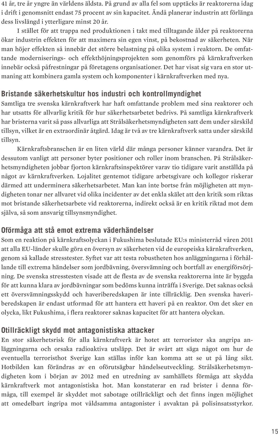 En aspekt man måste ta hänsyn till om man ska göra en riskanalys av kärnkraft är naturligtvis hur samhället ska hantera de långsiktiga skador som uppstår vid en större olycka samt den stora