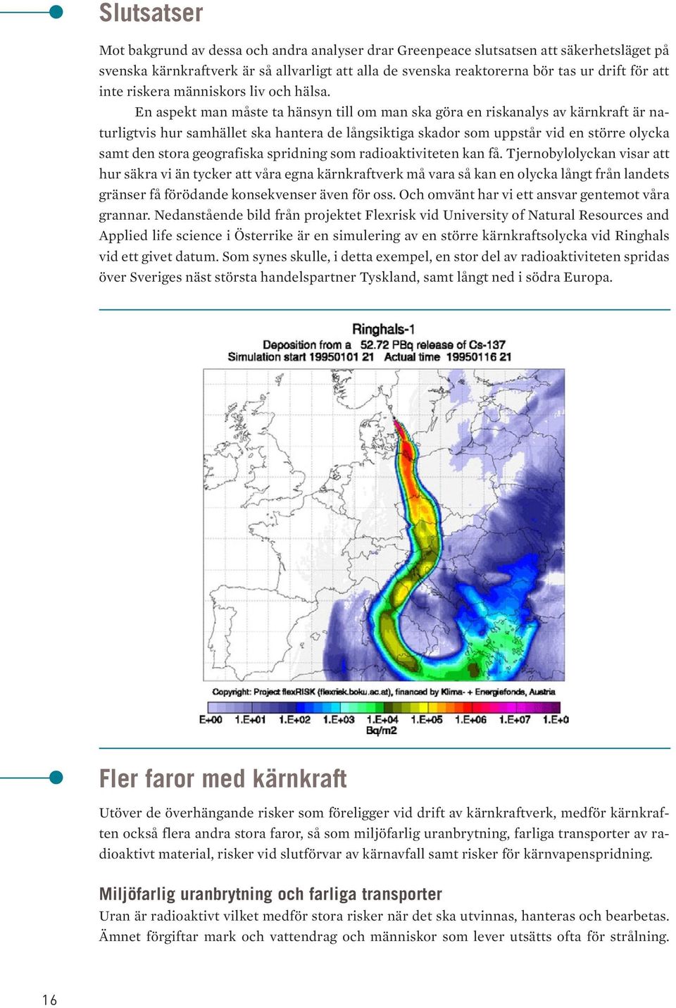 Riskerna med radioaktivt avfall och spridning av kärnvapen Idag finns ingen säker metod att förvara avfallet under tiden som radioaktiviteten avklingar, något som tar hundratusentals år.