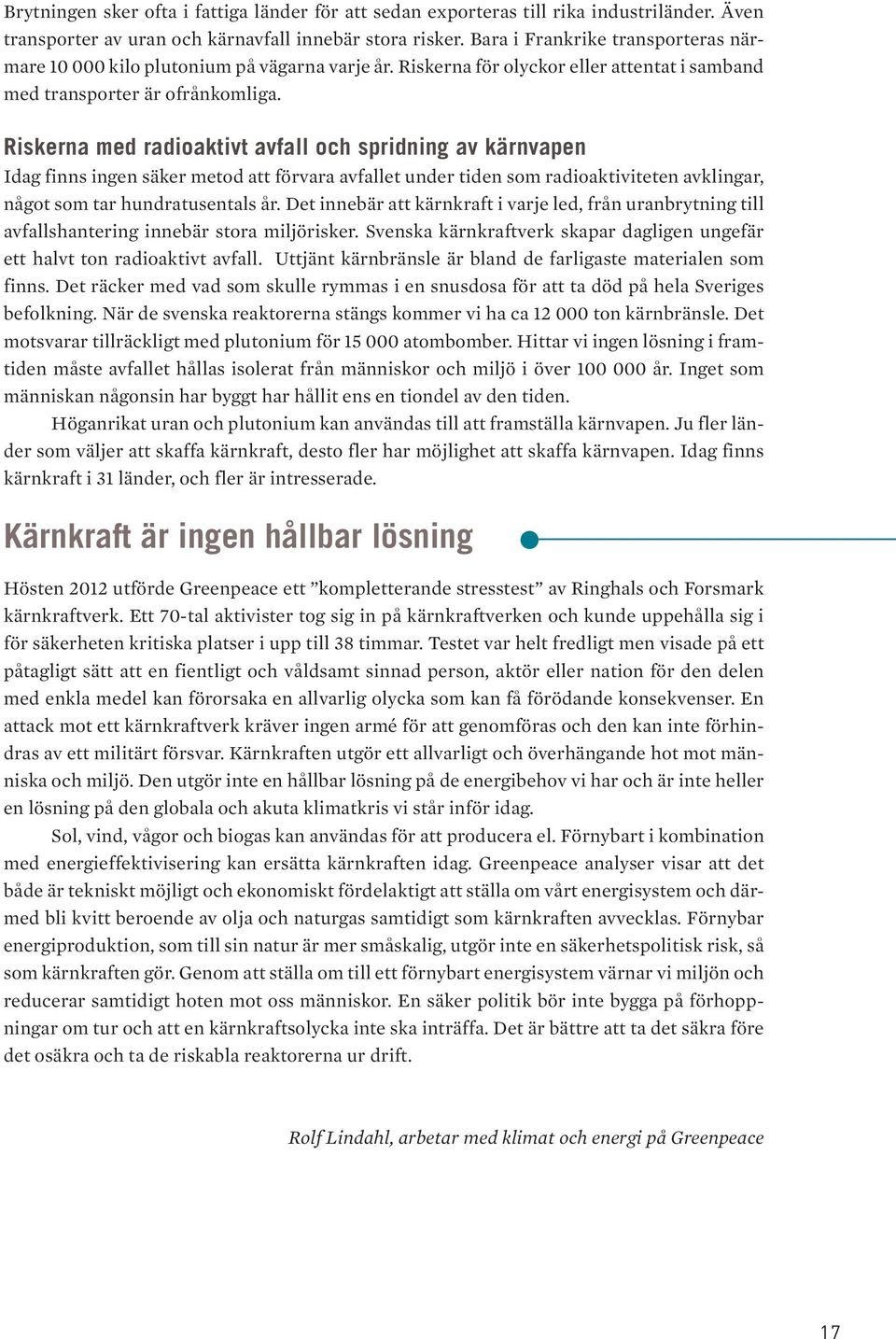 Världsbanken konstaterar i 2011 års World Development Report att 90 procent av de stater som under det senaste årtiondet har drabbats av interna väpnade konflikter, redan hade upplevt ett