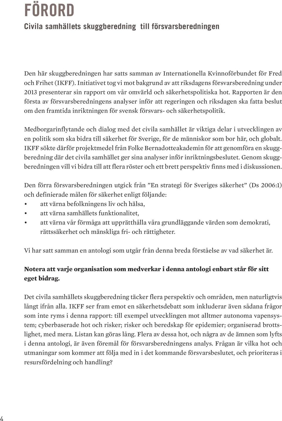 Rapporten är den första av försvarsberedningens analyser inför att regeringen och riksdagen ska fatta beslut om den framtida inriktningen för svensk försvars- och säkerhetspolitik.