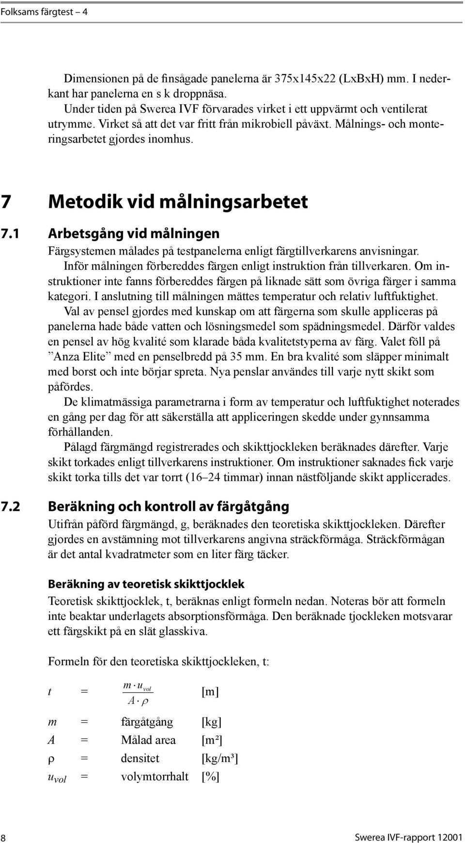 1 Arbetsgång vid målningen Färgsystemen målades på testpanelerna enligt färgtillverkarens anvisningar. Inför målningen förbereddes färgen enligt instruktion från tillverkaren.