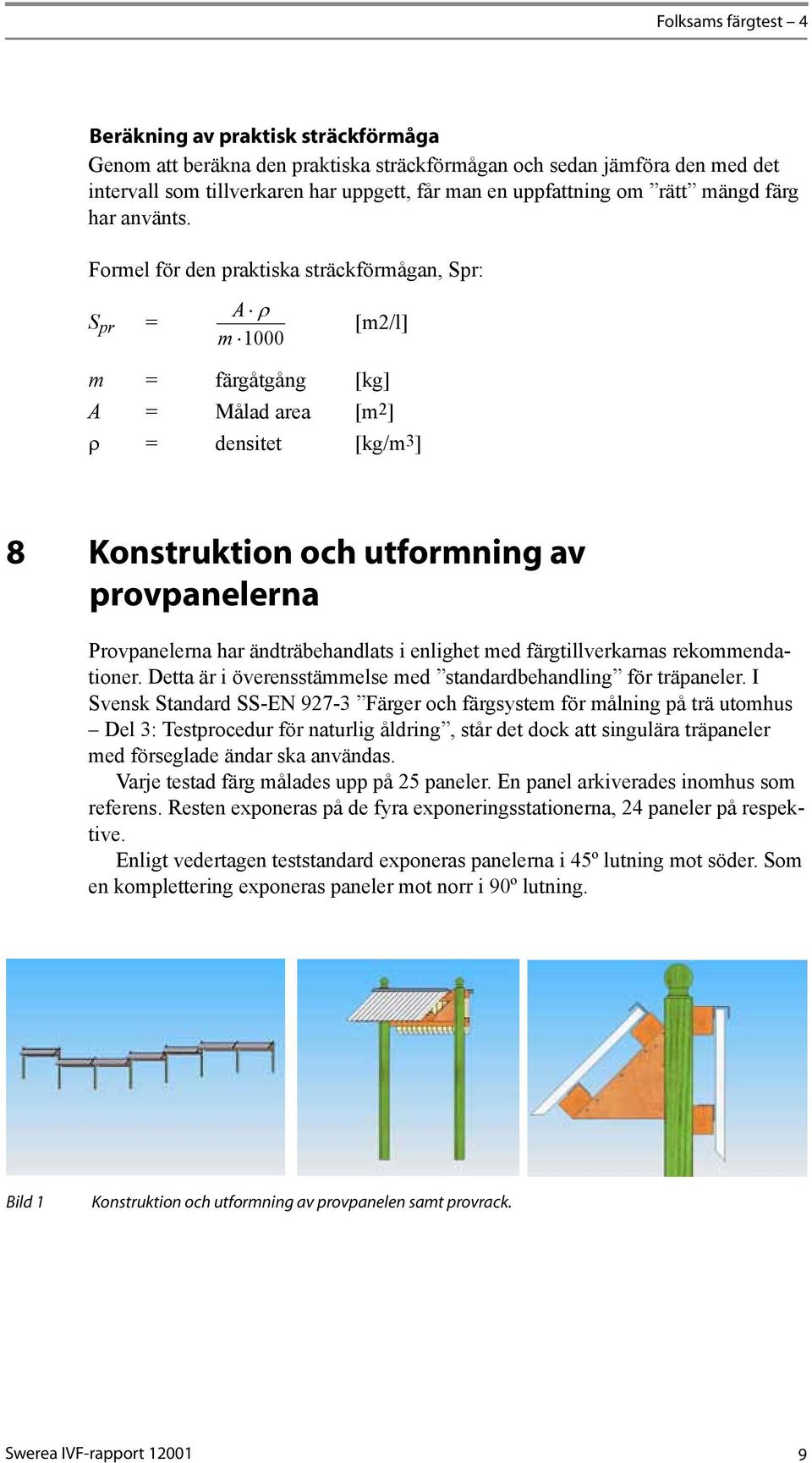 Formel för den praktiska sträckförmågan, Spr: A r S pr = [m2/l] m 1000 m = färgåtgång [kg] A = Målad area [m2] r = densitet [kg/m3] 8 Konstruktion och utformning av provpanelerna Provpanelerna har