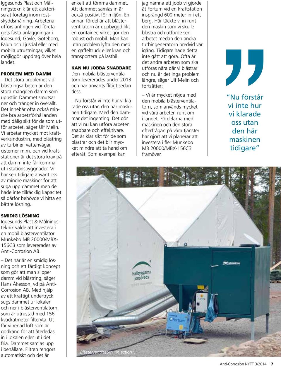 Problem med damm Det stora problemet vid blästringsarbeten är den stora mängden damm som uppstår. Dammet smutsar ner och tränger in överallt.