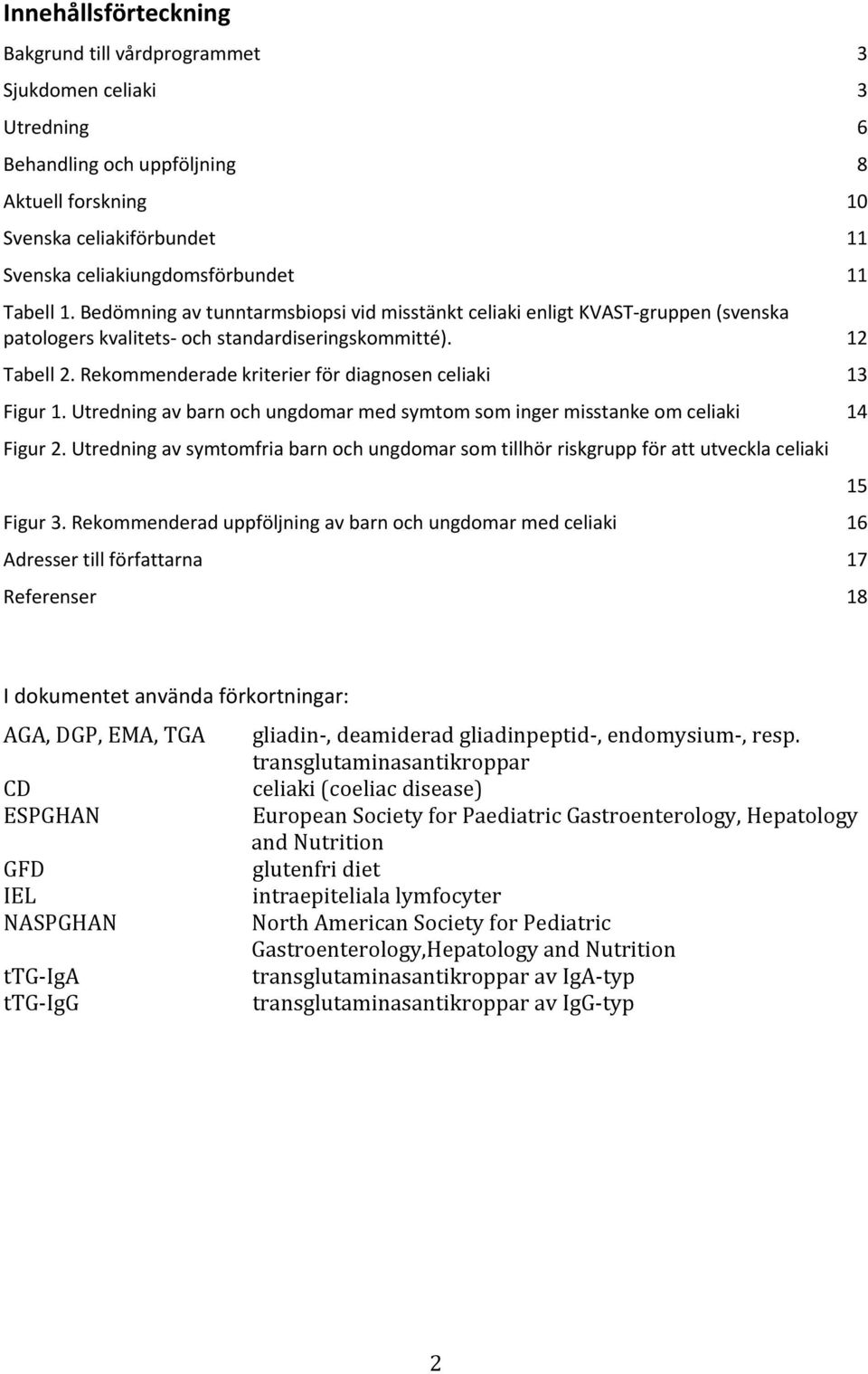 Rekommenderade kriterier för diagnosen celiaki 13 Figur 1. Utredning av barn och ungdomar med symtom som inger misstanke om celiaki 14 Figur 2.