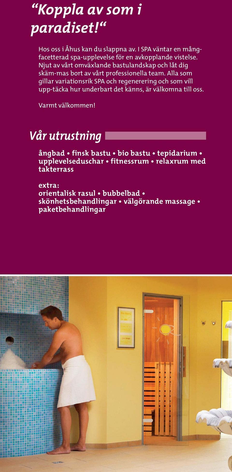 Alla som gillar variationsrik SPA och regenerering och som vill upp-täcka hur underbart det känns, är välkomna till oss. Varmt välkommen!