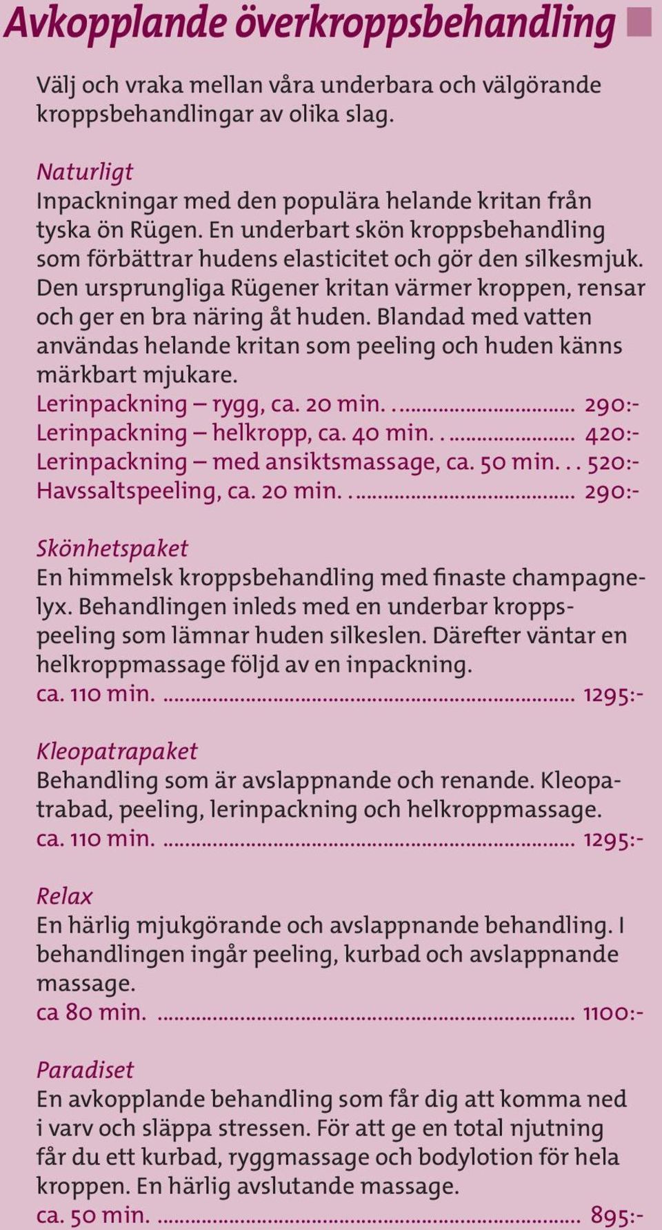 Blandad med vatten användas helande kritan som peeling och huden känns märkbart mjukare. Lerinpackning rygg, ca. 20 min.... 290:- Lerinpackning helkropp, ca. 40 min.